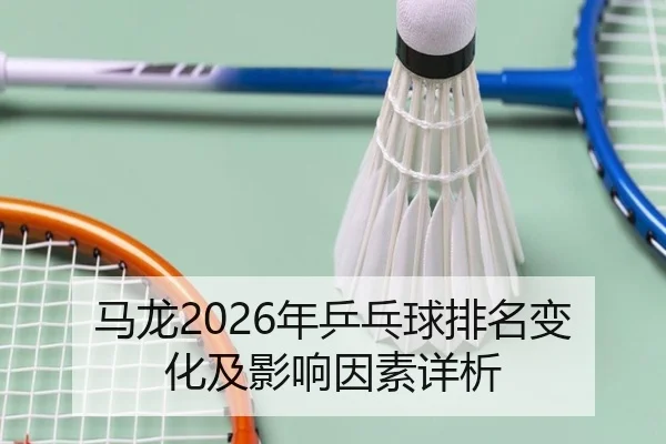 马龙2026年乒乓球排名变化及影响因素详析