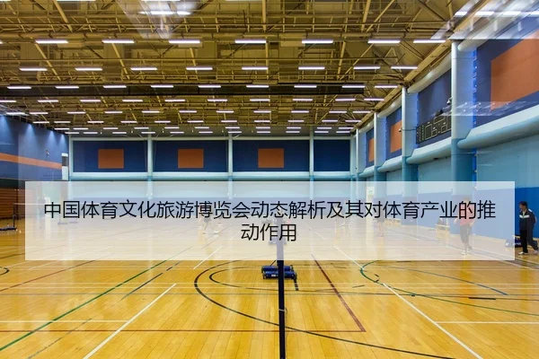 中国体育文化旅游博览会动态解析及其对体育产业的推动作用
