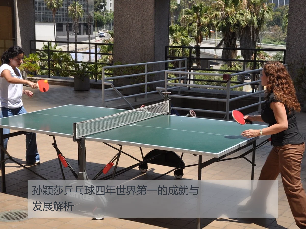 孙颖莎乒乓球四年世界第一的成就与发展解析