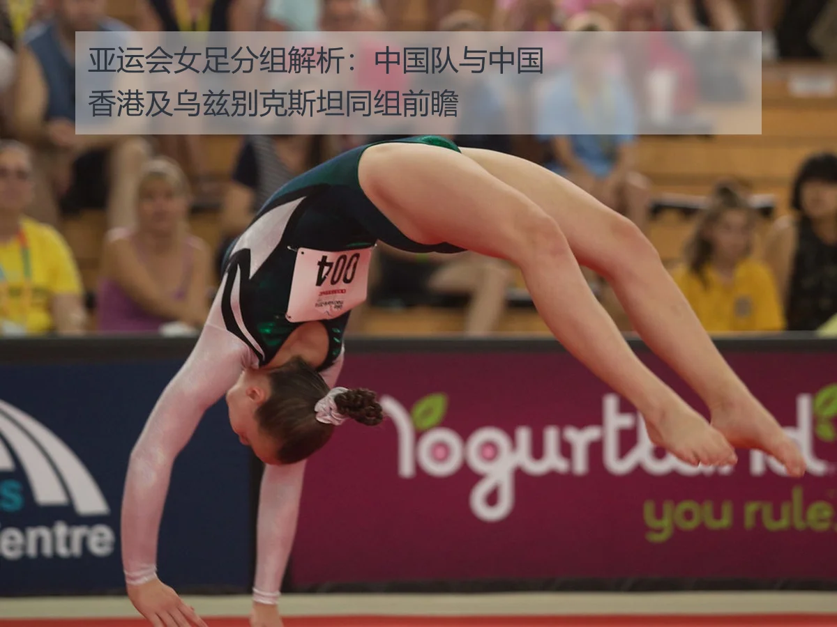 亚运会女足分组解析:中国队与中国香港及乌兹别克斯坦同组前瞻