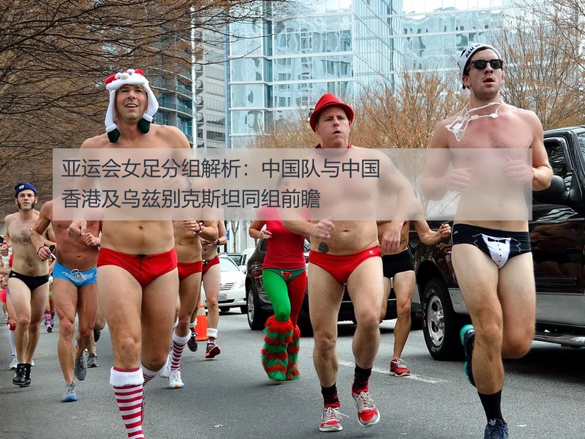 亚运会女足分组解析：中国队与中国香港及乌兹别克斯坦同组前瞻